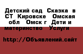 Детский сад “Сказка“ в СТ. Кировске - Омская обл., Омск г. Дети и материнство » Услуги   